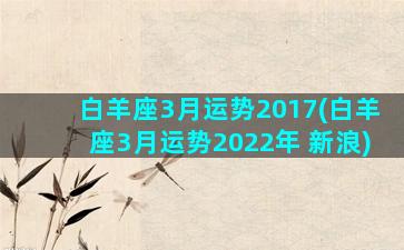 白羊座3月运势2017(白羊座3月运势2022年 新浪)